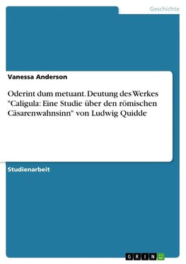 Oderint dum metuant. Deutung des Werkes "Caligula: Eine Studie über den römischen Cäsarenwahnsinn" von Ludwig Quidde