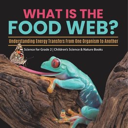 What Is the Food Web? Understanding Energy Transfers From One Organism to Another | Science for Grade 2 | Children's Science & Nature Books