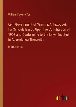 Civil Government of Virginia; A Text-book for Schools Based Upon the Constitution of 1902 and Conforming to the Laws Enacted in Accordance Therewith