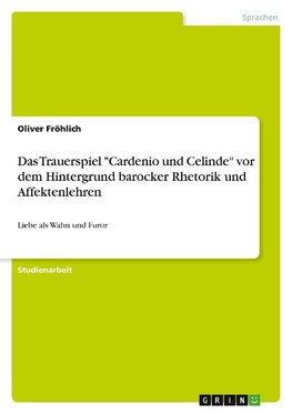 Das Trauerspiel "Cardenio und Celinde" vor dem Hintergrund barocker Rhetorik und Affektenlehren