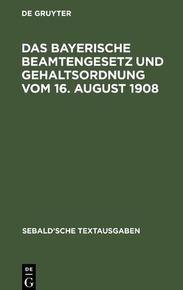 Das Bayerische Beamtengesetz und Gehaltsordnung vom 16. August 1908