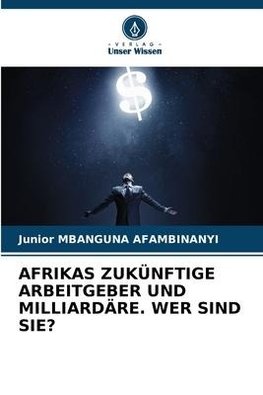 AFRIKAS ZUKÜNFTIGE ARBEITGEBER UND MILLIARDÄRE. WER SIND SIE?