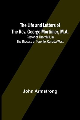 The Life and Letters of the Rev. George Mortimer, M.A.