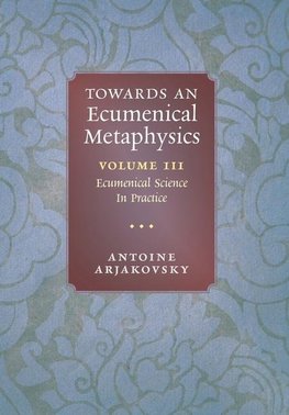 Towards an Ecumenical Metaphysics, Volume 3