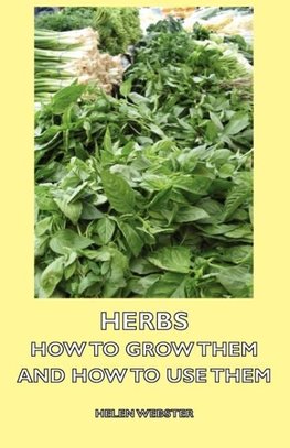 Herbs - How to Grow Them and How to Use Them