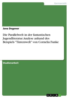 Die Parallelwelt in der fantastischen Jugendliteratur. Analyse anhand des Beispiels "Tintenwelt" von Cornelia Funke