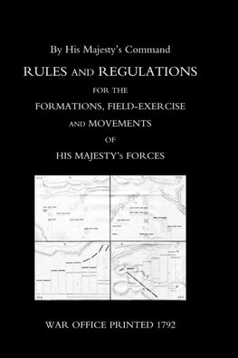 RULES AND REGULATIONS FOR THE FORMATIONS, FIELD-EXERCISE AND MOVEMENTS OF HIS MAJESTY'S FORCES (1792)