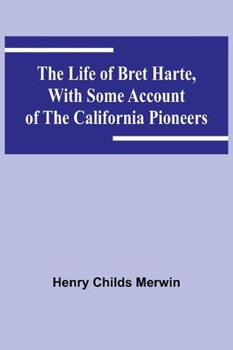 The Life of Bret Harte, with Some Account of the California Pioneers