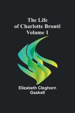 The Life of Charlotte Brontë - Volume 1