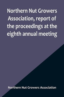 Northern Nut Growers Association, report of the proceedings at the eighth annual meeting ; Stamford, Connecticut, September 5 and 6, 1917