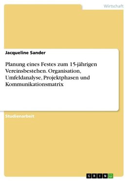 Planung eines Festes zum 15-jährigen Vereinsbestehen. Organisation, Umfeldanalyse, Projektphasen und Kommunikationsmatrix