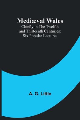 Mediæval Wales; Chiefly in the Twelfth and Thirteenth Centuries