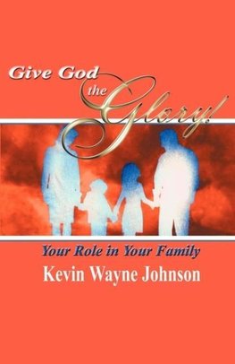 Give God the Glory! Your Role in Your Family