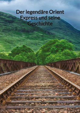 Der legendäre Orient Express und seine Geschichte