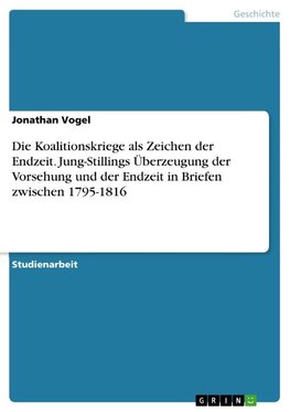 Die Koalitionskriege als Zeichen der Endzeit. Jung-Stillings Überzeugung der Vorsehung und der Endzeit in Briefen zwischen 1795-1816