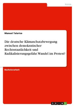 Die deutsche Klimaschutzbewegung zwischen demokratischer Rechtsstaatlichkeit und Radikalisierungsgefahr. Wandel im Protest?