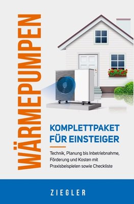 Wärmepumpen  - Komplettpaket für Einsteiger: Technik, Planung bis Inbetriebnahme, Förderung und Kosten mit Praxisbeispielen sowie Checkliste