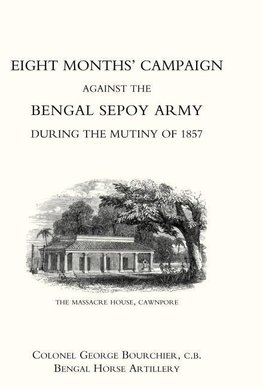 EIGHT MONTHS' CAMPAIGN AGAINST THE BENGAL SEPOY ARMY DURING THE MUTINY OF 1857