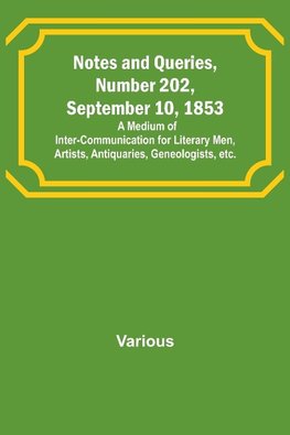 Notes and Queries, Number 202, September 10, 1853 ; A Medium of Inter-communication for Literary Men, Artists, Antiquaries, Geneologists, etc.