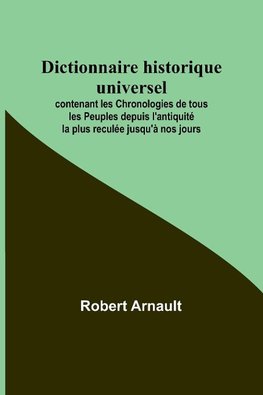 Dictionnaire historique universel; contenant les Chronologies de tous les Peuples depuis l'antiquité la plus reculée jusqu'à nos jours