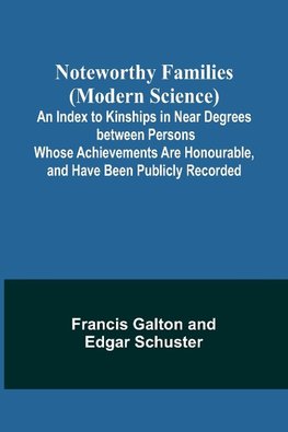 Noteworthy Families (Modern Science) ;  An Index to Kinships in Near Degrees between Persons Whose Achievements Are Honourable, and Have Been Publicly Recorded