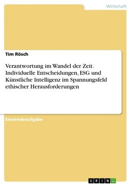 Verantwortung im Wandel der Zeit. Individuelle Entscheidungen, ESG und Künstliche Intelligenz im Spannungsfeld ethischer Herausforderungen