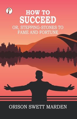 How to Succeed; Or, Stepping-Stones to Fame and Fortune