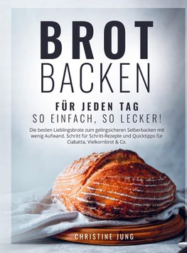 Brot backen für jeden Tag: So einfach, so lecker! Die besten Lieblingsbrote zum gelingsicheren Selberbacken mit wenig Aufwand