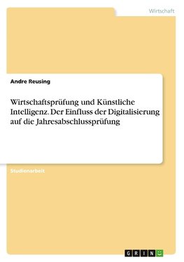 Wirtschaftsprüfung und Künstliche Intelligenz. Der Einfluss der Digitalisierung auf die Jahresabschlussprüfung