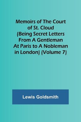 Memoirs of the Court of St. Cloud (Being secret letters from a gentleman at Paris to a nobleman in London) (Volume 7)