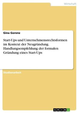 Start-Ups und Unternehmensrechtsformen im Kontext der Neugründung. Handlungsempfehlung der formalen Gründung eines Start-Ups