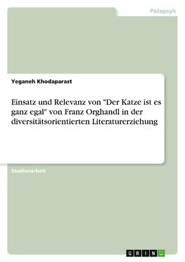 Einsatz und Relevanz von "Der Katze ist es ganz egal" von Franz Orghandl in der diversitätsorientierten Literaturdidaktik