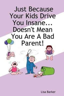 Just Because Your Kids Drive You Insane...Doesn't Mean You Are a Bad Parent!