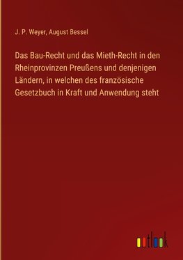 Das Bau-Recht und das Mieth-Recht in den Rheinprovinzen Preußens und denjenigen Ländern, in welchen des französische Gesetzbuch in Kraft und Anwendung steht