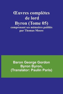 ¿uvres complètes de lord Byron (Tome 05); comprenant ses mémoires publiés par Thomas Moore