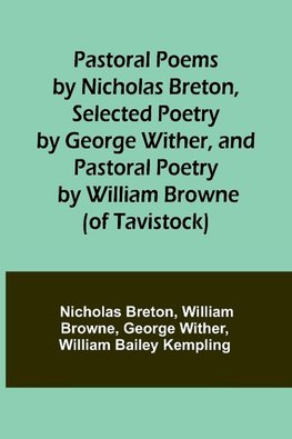 Pastoral Poems by Nicholas Breton, Selected Poetry by George Wither, and Pastoral Poetry by William Browne (of Tavistock)