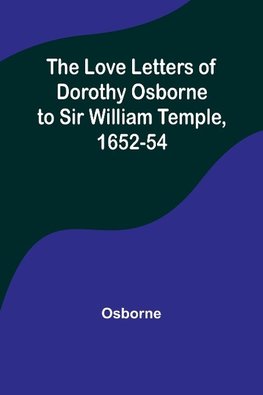 The Love Letters of Dorothy Osborne to Sir William Temple, 1652-54