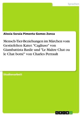 Mensch-Tier-Beziehungen im Märchen vom Gestiefelten Kater. "Cagliuso" von Giambattista Basile und "Le Maître Chat ou le Chat botté" von Charles Perrault