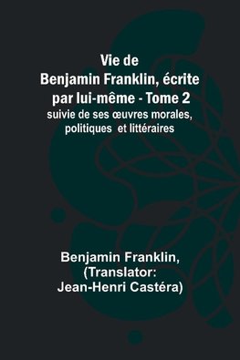 Vie de Benjamin Franklin, écrite par lui-même - Tome 2); suivie de ses ¿uvres morales, politiques et littéraires