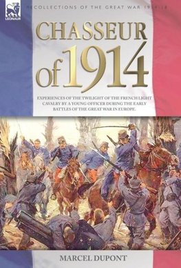 Chasseur of 1914 - Experiences of the twilight of the French Light Cavalry by a young officer during the early battles of the Great War in Europe