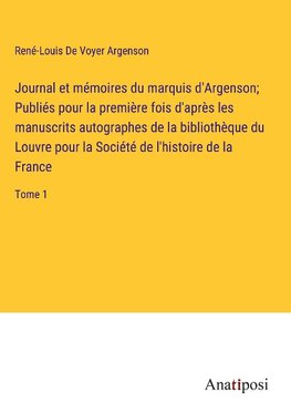 Journal et mémoires du marquis d'Argenson; Publiés pour la première fois d'après les manuscrits autographes de la bibliothèque du Louvre pour la Société de l'histoire de la France