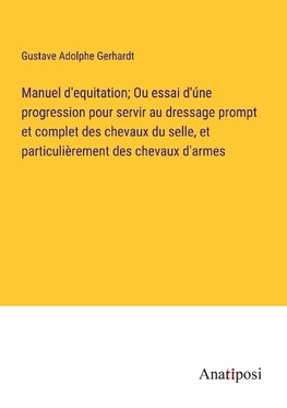 Manuel d'equitation; Ou essai d'úne progression pour servir au dressage prompt et complet des chevaux du selle, et particulièrement des chevaux d'armes