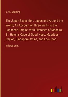 The Japan Expedition. Japan and Around the World; An Account of Three Visits to the Japanese Empire, With Sketches of Madeira, St. Helena, Cape of Good Hope, Mauritius, Ceylon, Singapore, China, and Loo-Choo