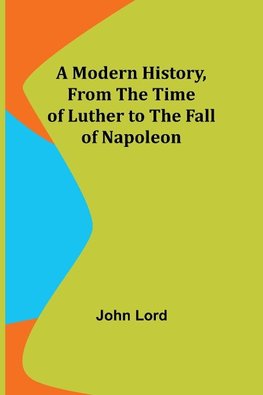 A Modern History, From the Time of Luther to the Fall of Napoleon