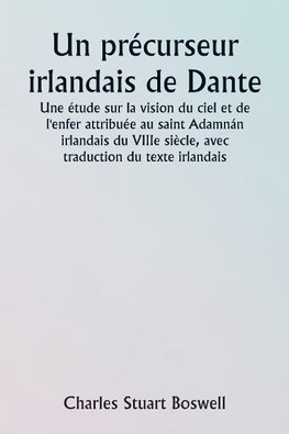 An Irish Precursor of Dante  A Study on the Vision of Heaven and Hell ascribed to the Eighth-century Irish Saint Adamnán, with Translation of the Irish Text