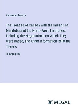 The Treaties of Canada with the Indians of Manitoba and the North-West Territories; Including the Negotiations on Which They Were Based, and Other Information Relating Thereto