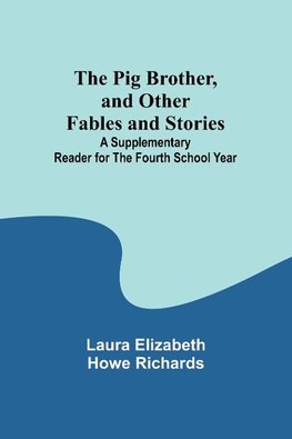 The Pig Brother, and Other Fables and Stories ;A Supplementary Reader for the Fourth School Year