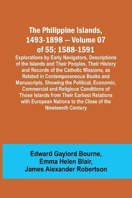 The Philippine Islands, 1493-1898 - Volume 07 of 55; 1588-1591 ; Explorations by Early Navigators, Descriptions of the Islands and Their Peoples, Their History and Records of the Catholic Missions, as Related in Contemporaneous Books and Manuscripts, Show