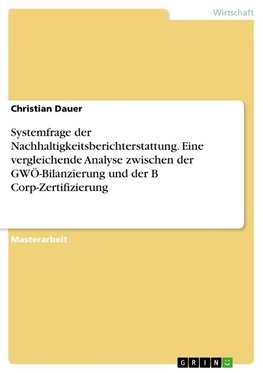 Systemfrage der Nachhaltigkeitsberichterstattung. Eine vergleichende Analyse zwischen der GWÖ-Bilanzierung und der B Corp-Zertifizierung