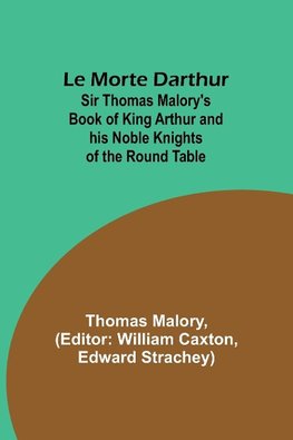 Le Morte Darthur; Sir Thomas Malory's Book of King Arthur and his Noble Knights of the Round Table